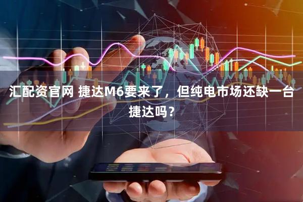 汇配资官网 捷达M6要来了，但纯电市场还缺一台捷达吗？