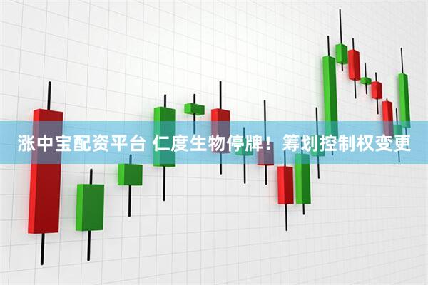 涨中宝配资平台 仁度生物停牌！筹划控制权变更