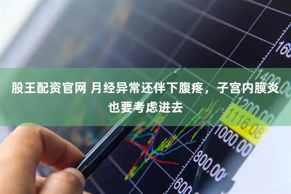 股王配资官网 月经异常还伴下腹疼，子宫内膜炎也要考虑进去