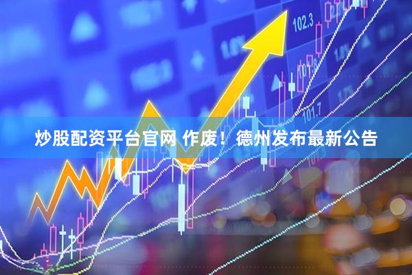 炒股配资平台官网 作废！德州发布最新公告